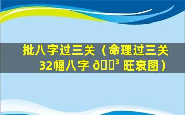 批八字过三关（命理过三关32幅八字 🌳 旺衰图）